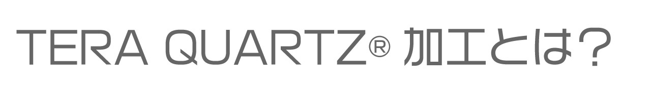 TERA QUARTZ®加工とは？